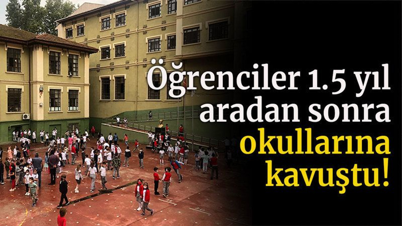 Öğrenciler 1.5 yıl aradan sonra okullarına kavuştu!
